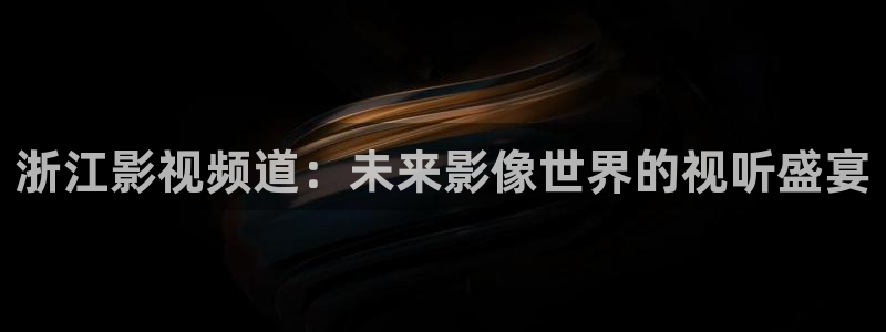 青丝在线影院：浙江影视频道：未来影像世界的视听盛宴
